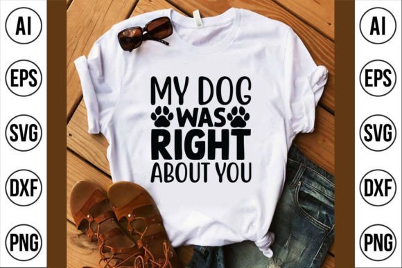 My Dog Was Right About You Graphics for T-Shirt Designs